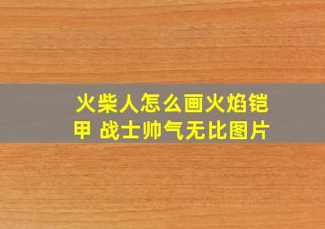 火柴人怎么画火焰铠甲 战士帅气无比图片